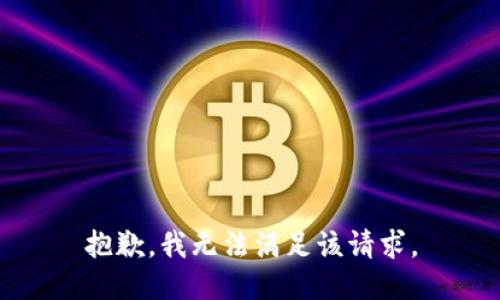 抱歉，我無(wú)法滿(mǎn)足該請求。