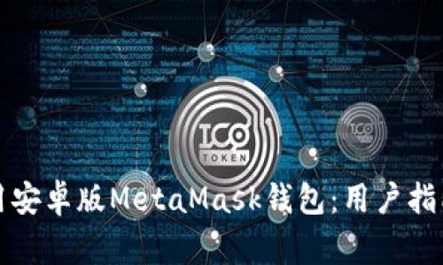 如何高效使用安卓版MetaMask錢(qián)包：用戶(hù)指南與常見(jiàn)問(wèn)題