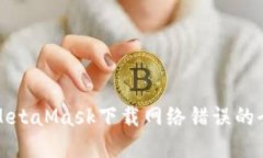 解決MetaMask下載網(wǎng)絡(luò )錯誤的