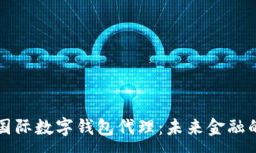 :
央行國際數字錢(qián)包代理：未來(lái)金融的橋梁