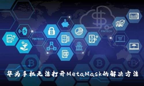 華為手機無(wú)法打開(kāi)MetaMask的解決方法