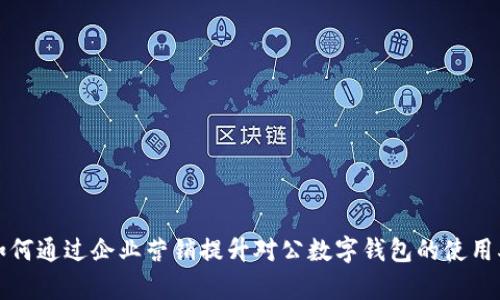 如何通過(guò)企業(yè)營(yíng)銷(xiāo)提升對公數字錢(qián)包的使用率