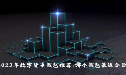 2023年數字貨幣錢(qián)包推薦：哪個(gè)錢(qián)包最適合你？