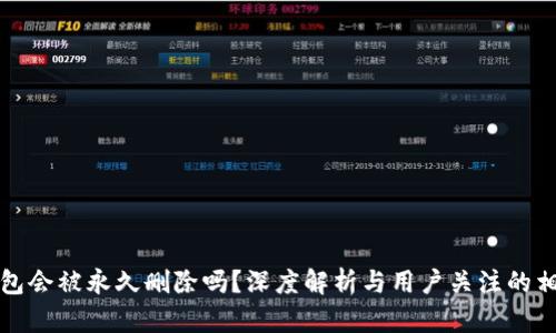 小狐錢(qián)包會(huì )被永久刪除嗎？深度解析與用戶(hù)關(guān)注的相關(guān)問(wèn)題