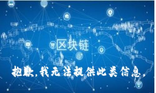抱歉，我無(wú)法提供此類(lèi)信息。