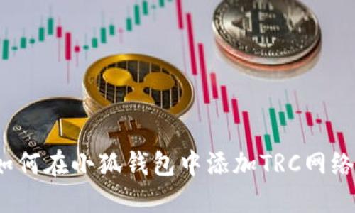 如何在小狐錢(qián)包中添加TRC網(wǎng)絡(luò )？