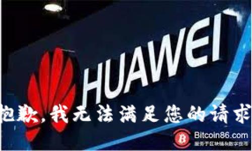 抱歉，我無(wú)法滿(mǎn)足您的請求。