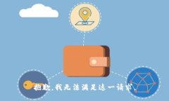 抱歉，我無(wú)法滿(mǎn)足這一請