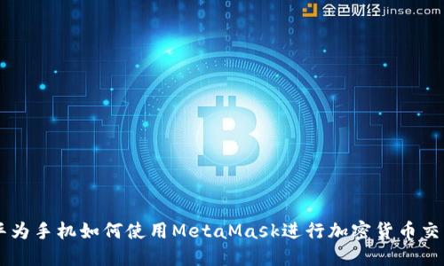 華為手機如何使用MetaMask進(jìn)行加密貨幣交易