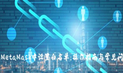 如何在MetaMask中設置白名單：操作指南與常見(jiàn)問(wèn)題解答