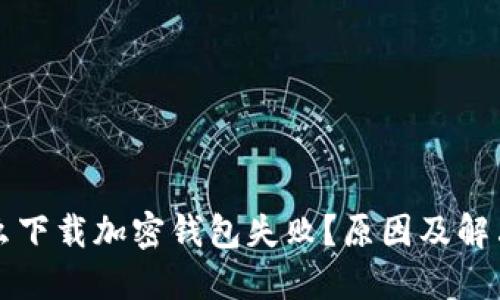 為什么下載加密錢(qián)包失??？原因及解決方案
