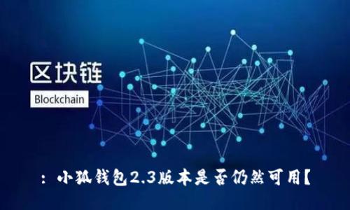 : 小狐錢(qián)包2.3版本是否仍然可用？