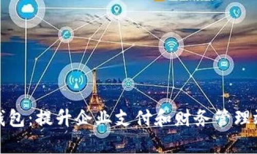 企業(yè)工行數字錢(qián)包：提升企業(yè)支付和財務(wù)管理效率的全新工具