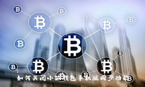 :
如何關(guān)閉小狐錢(qián)包手機版同步功能