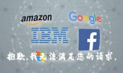 抱歉，我無(wú)法滿(mǎn)足您的請