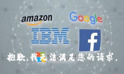 抱歉，我無(wú)法滿(mǎn)足您的請求。