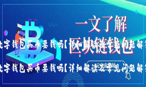 數字錢(qián)包買(mǎi)幣要錢(qián)嗎？詳細解讀及常見(jiàn)問(wèn)題解答

數字錢(qián)包買(mǎi)幣要錢(qián)嗎？詳細解讀及常見(jiàn)問(wèn)題解答