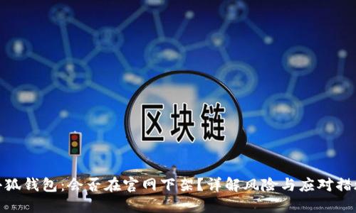 小狐錢(qián)包：會(huì )否在官網(wǎng)下架？詳解風(fēng)險與應對措施