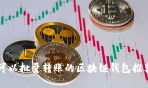可以批量轉賬的區塊鏈錢(qián)包推薦