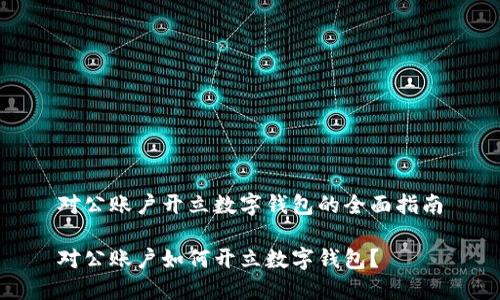 對公賬戶(hù)開(kāi)立數字錢(qián)包的全面指南

對公賬戶(hù)如何開(kāi)立數字錢(qián)包？