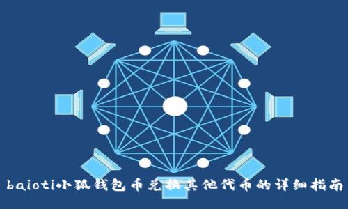baioti小狐錢(qián)包幣兌換其他代幣的詳細指南