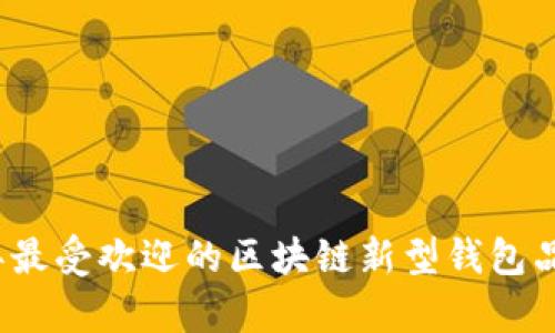 2023年最受歡迎的區塊鏈新型錢(qián)包品牌分析