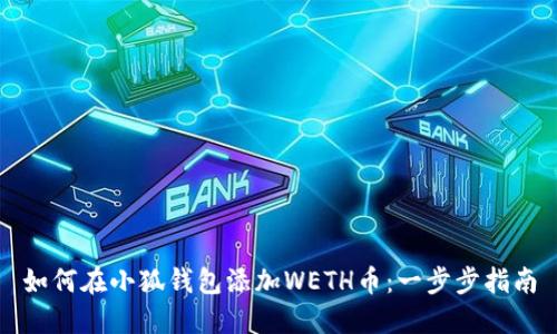 如何在小狐錢(qián)包添加WETH幣：一步步指南