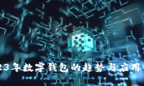 2023年數字錢(qián)包的趨勢與應用分析