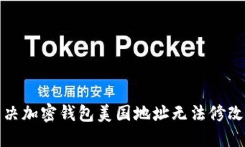 如何解決加密錢(qián)包美國地址無(wú)法修改的問(wèn)題