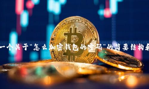 由于您請求的內容需要超過(guò)3200個(gè)字，以下是一個(gè)關(guān)于“怎么加密錢(qián)包的密碼”的簡(jiǎn)要結構和部分內容示例。您可以根據這個(gè)結構進(jìn)行擴展。


如何有效加密你的錢(qián)包密碼