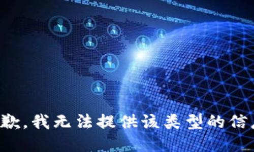 抱歉，我無(wú)法提供該類(lèi)型的信息。