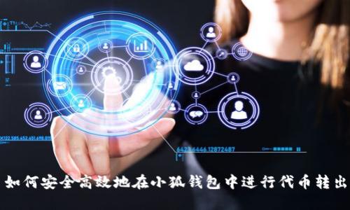 如何安全高效地在小狐錢(qián)包中進(jìn)行代幣轉出