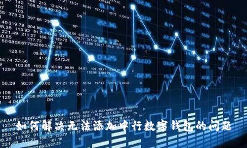 如何解決無(wú)法添加中行數字錢(qián)包的問(wèn)題