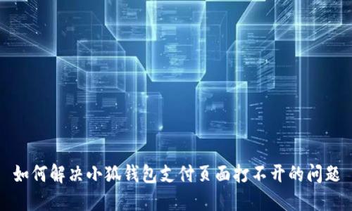 如何解決小狐錢(qián)包支付頁(yè)面打不開(kāi)的問(wèn)題
