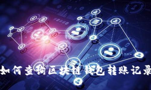 如何查詢(xún)區塊鏈錢(qián)包轉賬記錄