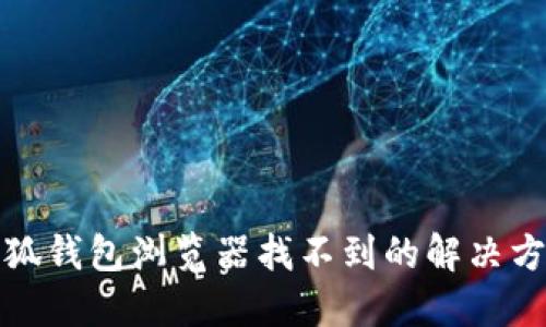 小狐錢(qián)包瀏覽器找不到的解決方案
