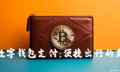 地鐵數字錢(qián)包支付：便捷出行的新選擇
