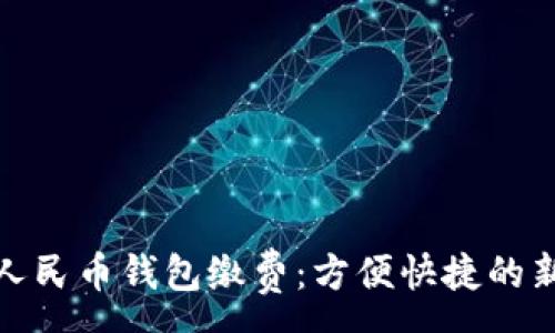 :

數字人民幣錢(qián)包繳費：方便快捷的新選擇
