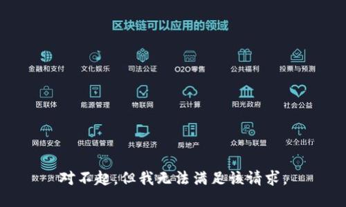 對不起，但我無(wú)法滿(mǎn)足該請求。