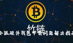 小狐硬件錢(qián)包下載問(wèn)題解