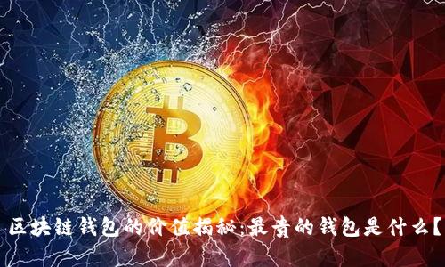 區塊鏈錢(qián)包的價(jià)值揭秘：最貴的錢(qián)包是什么？