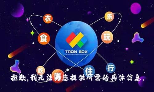 抱歉，我無(wú)法為您提供所需的具體信息。