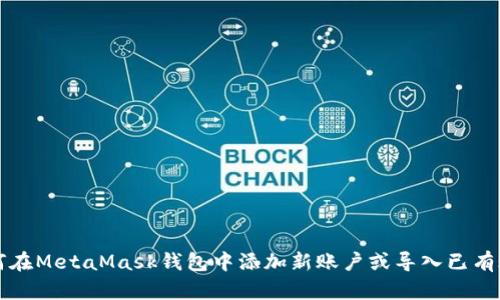 如何在MetaMask錢(qián)包中添加新賬戶(hù)或導入已有賬戶(hù)