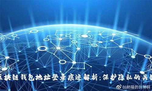 區塊鏈錢(qián)包地址登錄痕跡解析：保護隱私的關(guān)鍵