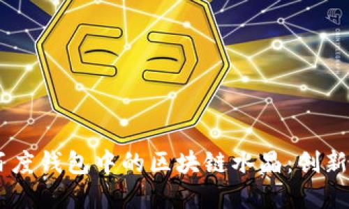 了解百度錢(qián)包中的區塊鏈水晶：創(chuàng  )新與應用
