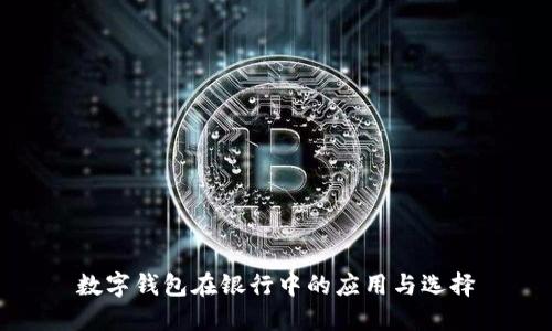 數字錢(qián)包在銀行中的應用與選擇