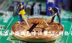 如何在小狐錢(qián)包中設置BSC網(wǎng)絡(luò )詳解