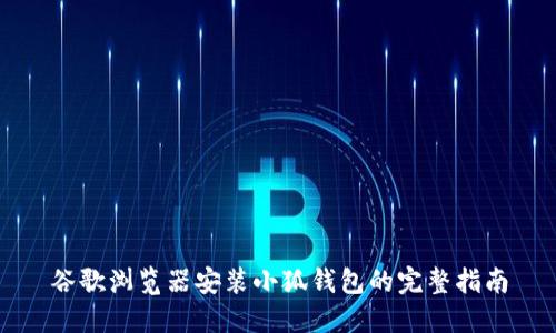 谷歌瀏覽器安裝小狐錢(qián)包的完整指南