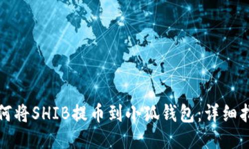 如何將SHIB提幣到小狐錢(qián)包：詳細指南