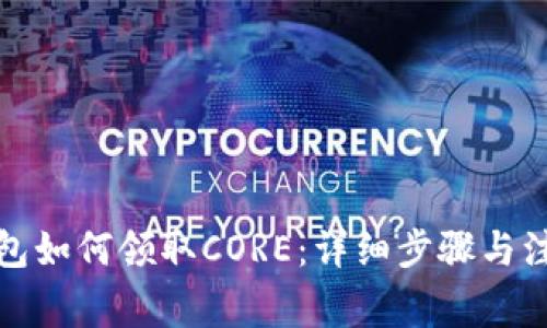 小狐錢(qián)包如何領(lǐng)取CORE：詳細步驟與注意事項